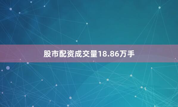 股市配资成交量18.86万手