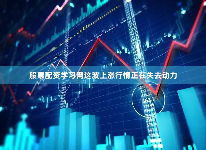 股票配资学习网这波上涨行情正在失去动力