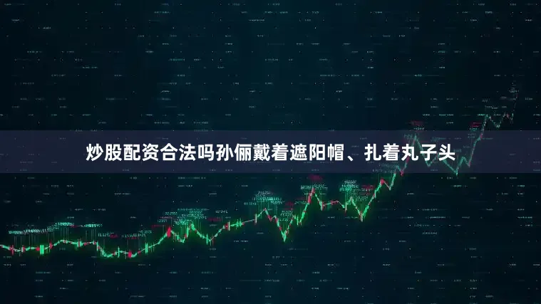 炒股配资合法吗孙俪戴着遮阳帽、扎着丸子头