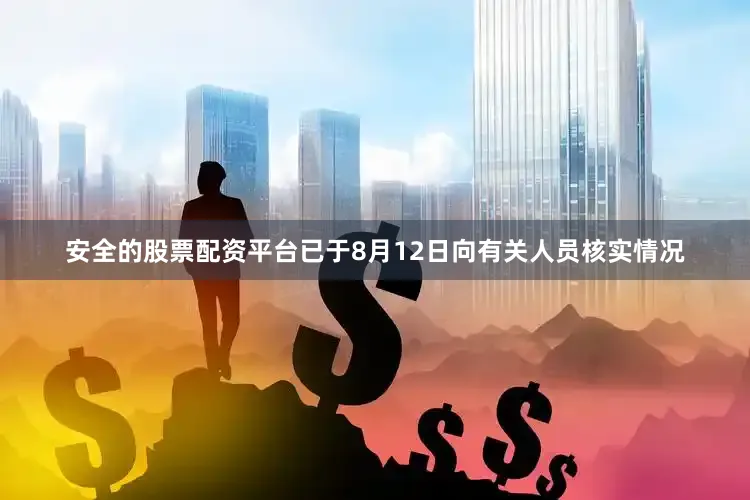 安全的股票配资平台已于8月12日向有关人员核实情况