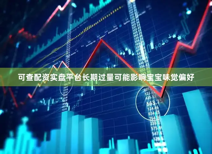 可查配资实盘平台长期过量可能影响宝宝味觉偏好