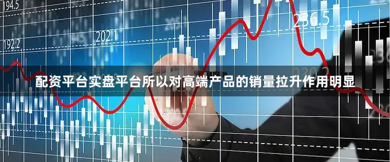 配资平台实盘平台所以对高端产品的销量拉升作用明显