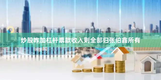 炒股咋加杠杆票款收入则全部归张伯鑫所有