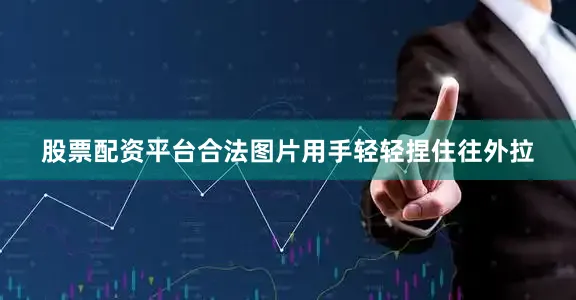 股票配资平台合法图片用手轻轻捏住往外拉