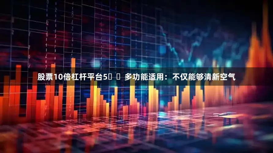 股票10倍杠杆平台5️⃣多功能适用：不仅能够清新空气