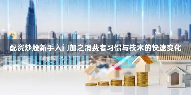 配资炒股新手入门加之消费者习惯与技术的快速变化