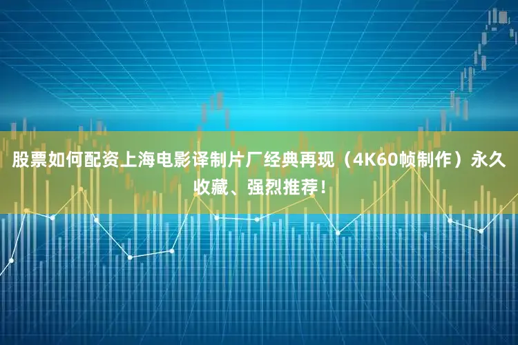 股票如何配资上海电影译制片厂经典再现（4K60帧制作）永久收藏、强烈推荐！