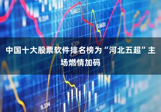 中国十大股票软件排名榜为“河北五超”主场燃情加码