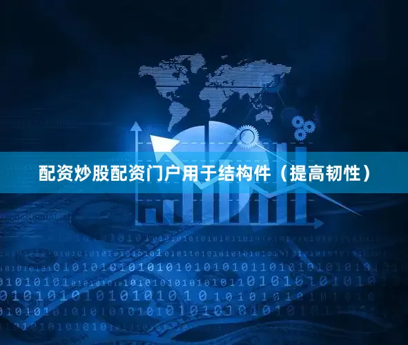 配资炒股配资门户用于结构件（提高韧性）