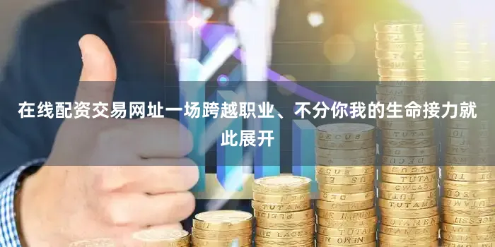 在线配资交易网址一场跨越职业、不分你我的生命接力就此展开