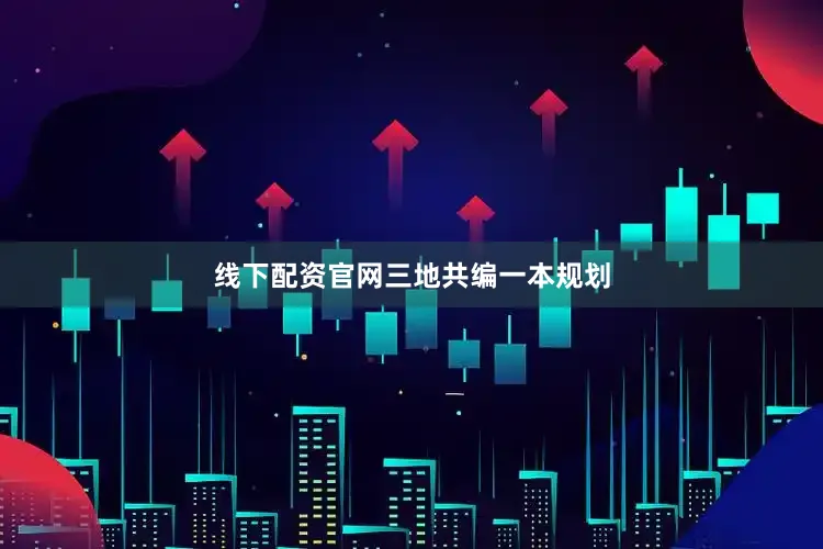 线下配资官网　　三地共编一本规划