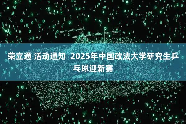 荣立通 活动通知 2025年中国政法大学研究生乒乓球迎新赛