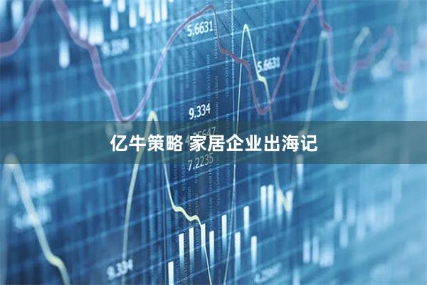 亿牛策略 家居企业出海记