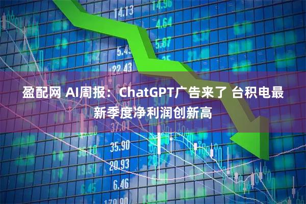 盈配网 AI周报：ChatGPT广告来了 台积电最新季度净利润创新高